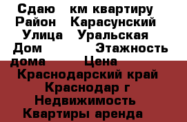 Сдаю 1 км квартиру › Район ­ Карасунский › Улица ­ Уральская › Дом ­ 158/1 › Этажность дома ­ 11 › Цена ­ 15 000 - Краснодарский край, Краснодар г. Недвижимость » Квартиры аренда   